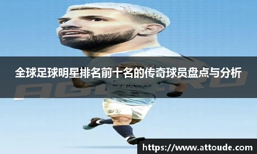 全球足球明星排名前十名的传奇球员盘点与分析