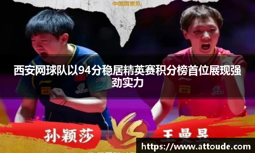 西安网球队以94分稳居精英赛积分榜首位展现强劲实力